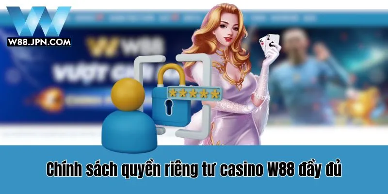 Nội Dung Quyền Riêng Tư W88 Chi Tiết Nhất 5 Nội dung chính sách quyền riêng tư WW88 chi tiết